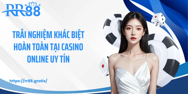Trải nghiệm khác biệt hoàn toàn tại casino online uy tín