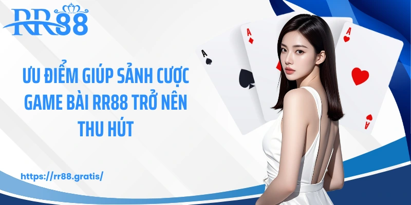 Ưu điểm giúp sảnh cược game bài RR88 trở nên thu hút